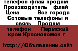 телефон флай продам › Производитель ­ флай › Цена ­ 500 - Все города Сотовые телефоны и связь » Продам телефон   . Пермский край,Краснокамск г.